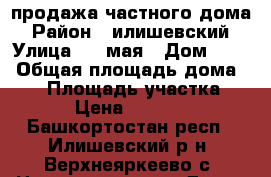 продажа частного дома › Район ­ илишевский › Улица ­ 1 мая › Дом ­ 20 › Общая площадь дома ­ 56 › Площадь участка ­ 25 › Цена ­ 350 000 - Башкортостан респ., Илишевский р-н, Верхнеяркеево с. Недвижимость » Дома, коттеджи, дачи продажа   